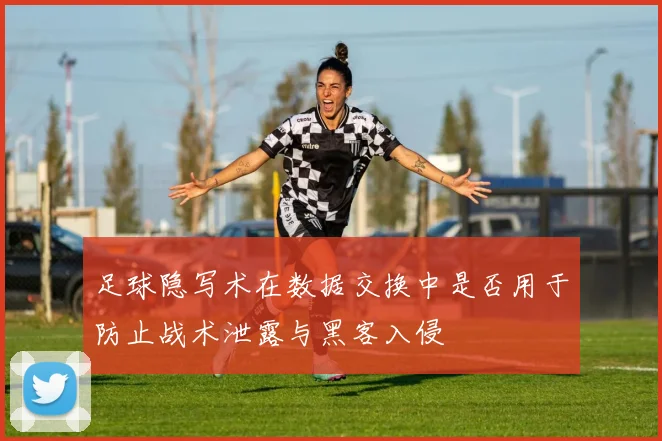 足球隐写术在数据交换中是否用于防止战术泄露与黑客入侵