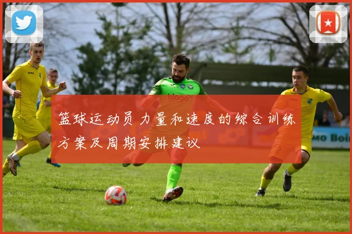 篮球运动员力量和速度的综合训练方案及周期安排建议