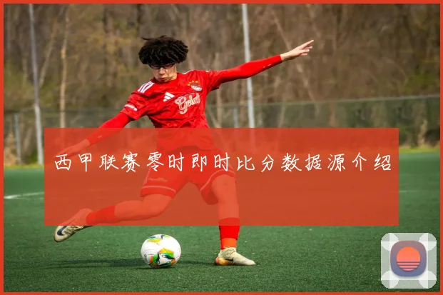 西甲联赛零时即时比分数据源介绍