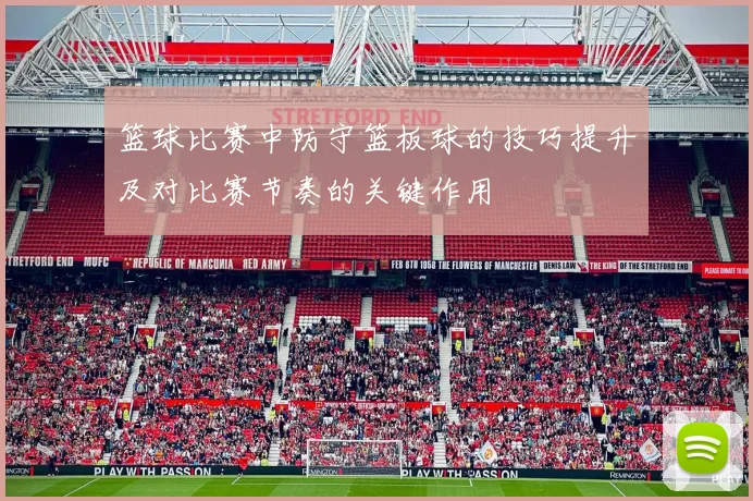 篮球比赛中防守篮板球的技巧提升及对比赛节奏的关键作用