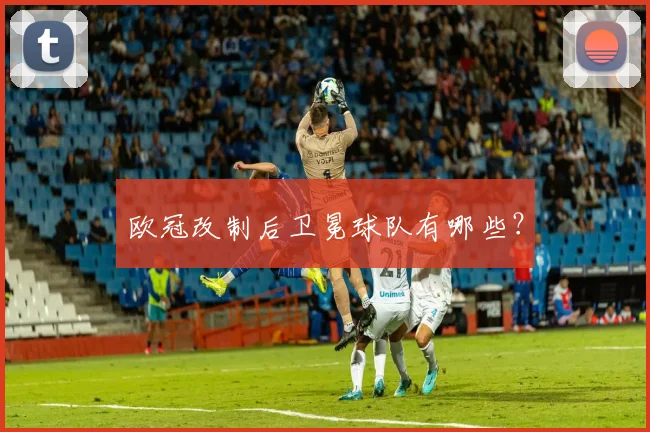 欧冠改制后卫冕球队有哪些？